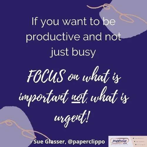 Quote graphic: 'If you want to be productive and not just busy, focus on what is important not what is urgent!' Sue Glasser, @paperclippo